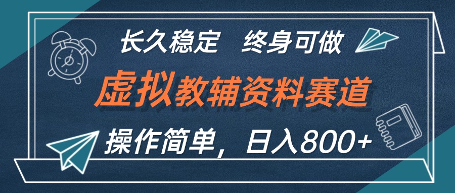 （12561期）虚拟教辅资料玩法，日入800+，操作简单易上手，小白终身可做长期稳定-网创空间