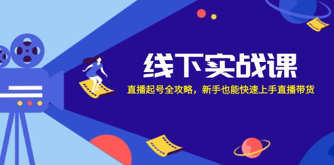 线下实战课：直播起号全攻略，新手也能快速上手直播带货-网创空间