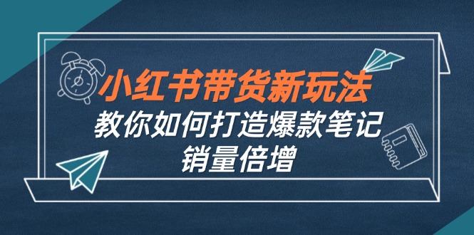 小红书带货新玩法【9月课程】教你如何打造爆款笔记，销量倍增(无水印-网创空间