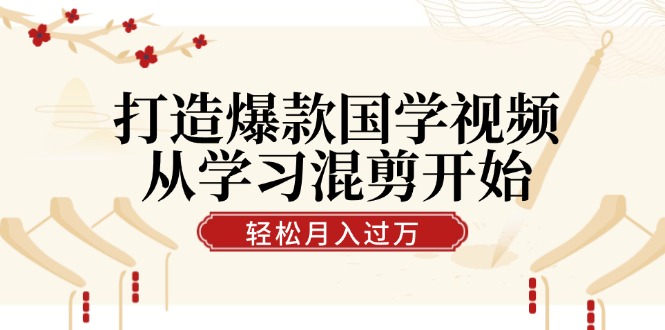 打造爆款国学视频，从学习混剪开始！轻松涨粉，视频号分成月入过万-网创空间