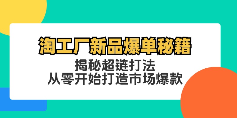 淘工厂新品爆单秘籍：揭秘超链打法，从零开始打造市场爆款-网创空间