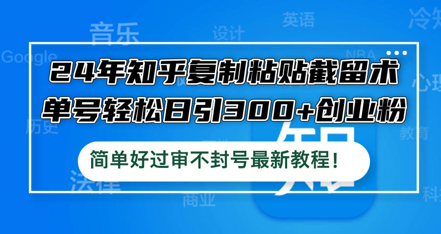 24年知乎复制粘贴截留术，单号轻松日引300+创业粉，简单好过审不封号最…-网创空间