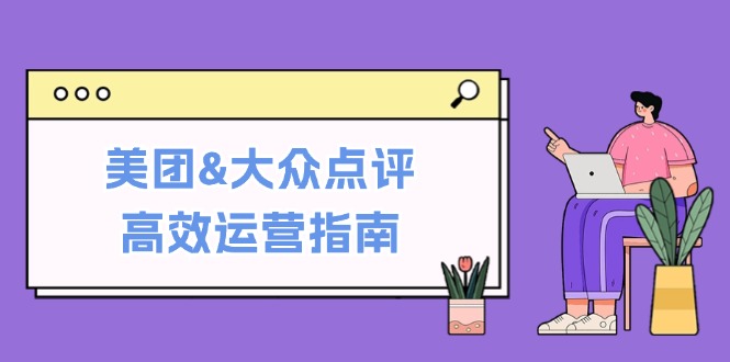 美团&大众点评高效运营指南：从平台基础认知到提升销量的实用操作技巧-网创空间