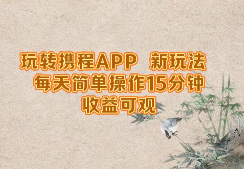 玩转携程APP，新玩法，每天简单操作15分钟，收益可观-网创空间