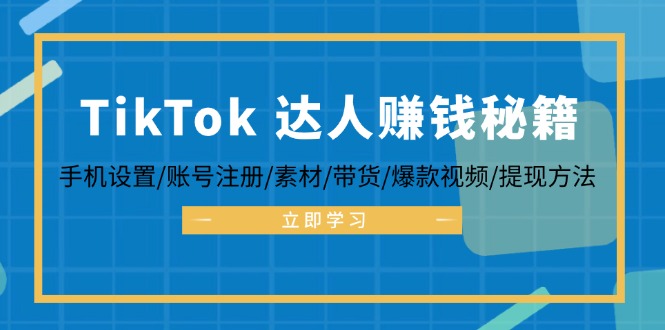 TikTok&达人赚钱秘籍 手机设置/账号注册/素材/带货/爆款视频/提现方法-网创空间