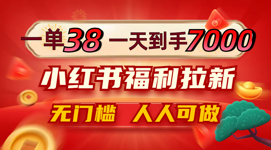 一单38，一天到手7000+，小红书福利拉新，0门槛人人可做-网创空间