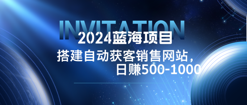 2024蓝海项目，搭建销售网站，自动获客，日赚500-1000-网创空间