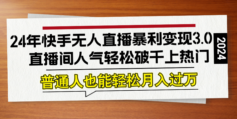 24年快手无人直播暴利变现3.0，直播间人气轻松破千上热门，普通人也能…-网创空间