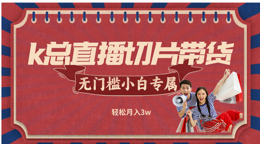 k总直播切片带货，无需授权，无门槛小白轻松月入3w-网创空间