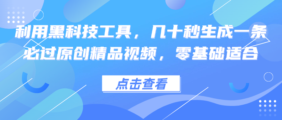利用黑科技工具，几十秒生成一条必过原创精品视频，零基础适合-网创空间