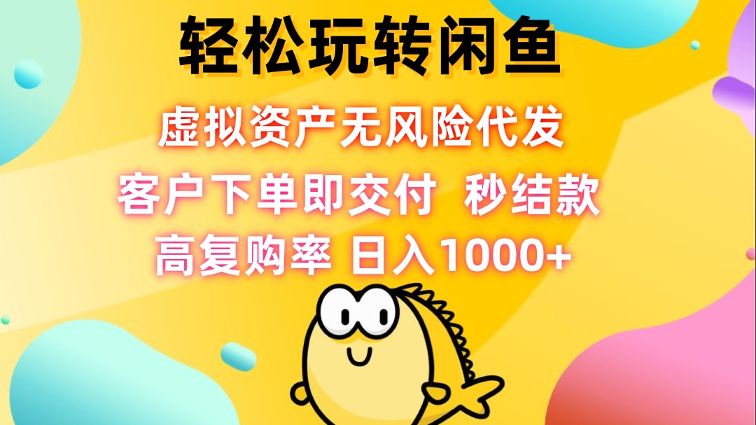 轻松玩转闲鱼 虚拟资产无风险代发 客户下单即交付 秒结款 高复购率 日…-网创空间