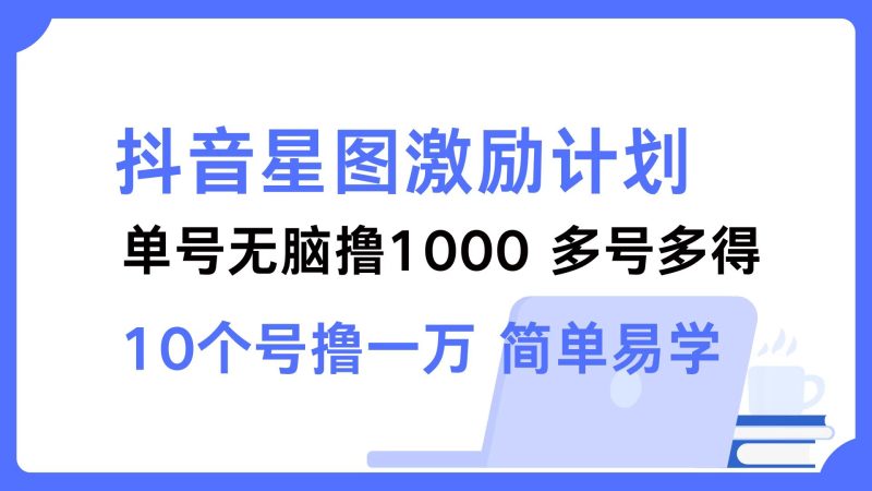 抖音星图激励计划 单号可撸1000  2个号2000  多号多得 简单易学-网创空间