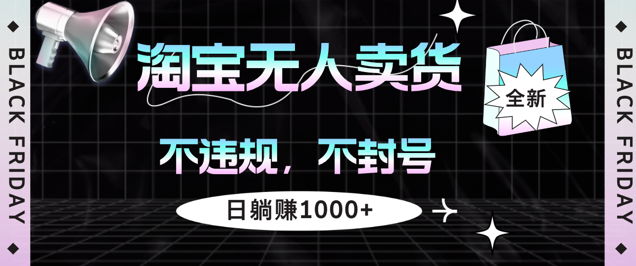 （12780期）淘宝无人卖货4，不违规不封号，简单无脑，日躺赚1000+-网创空间