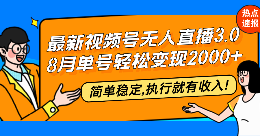 （12789期）最新视频号无人直播3.0, 8月单号变现20000+，简单稳定,执行就有收入!-网创空间