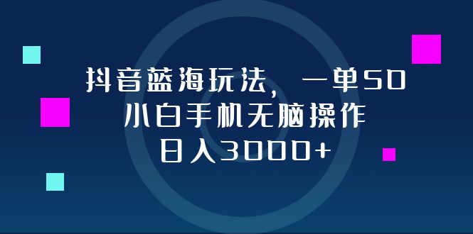 （12807期）抖音蓝海玩法，一单50，小白手机无脑操作，日入3000+-网创空间
