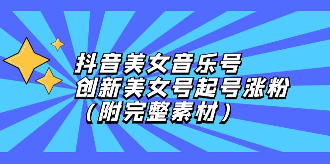 （12815期）抖音美女音乐号，创新美女号起号涨粉（附完整素材）-网创空间