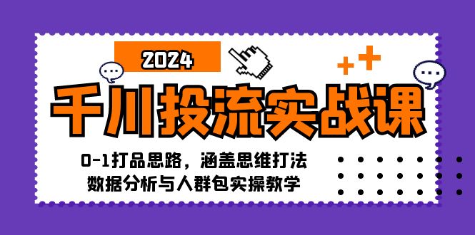 （12816期）千川投流实战课：0-1打品思路，涵盖思维打法、数据分析与人群包实操教学-网创空间
