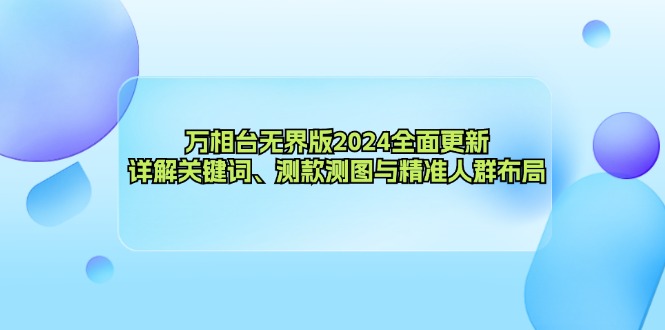 （12823期）万相台无界版2024全面更新，详解关键词、测款测图与精准人群布局-网创空间