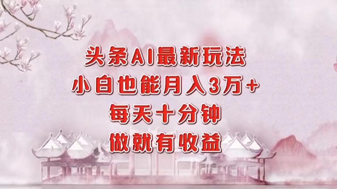 （12843期）头条AI最新玩法，小白轻松月入三万＋，每天十分钟，做就有收益-网创空间