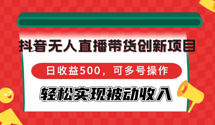 （12853期）抖音无人直播带货创新项目，日收益500，可多号操作，轻松实现被动收入-网创空间