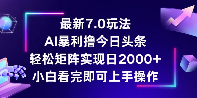 （12854期）今日头条最新7.0玩法，轻松矩阵日入2000+-网创空间