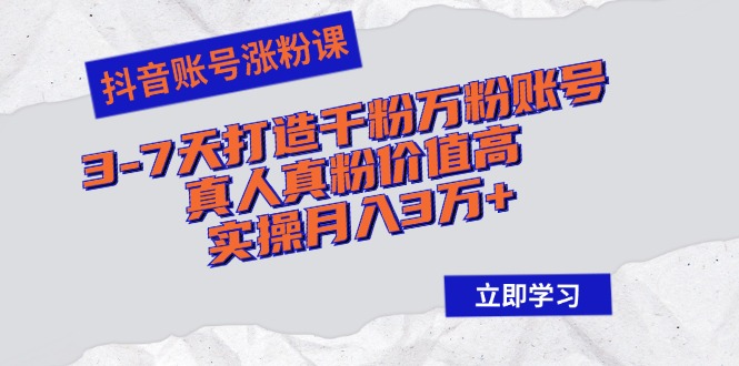 （12857期）抖音账号涨粉课：3-7天打造千粉万粉账号，真人真粉价值高，实操月入3万+-网创空间