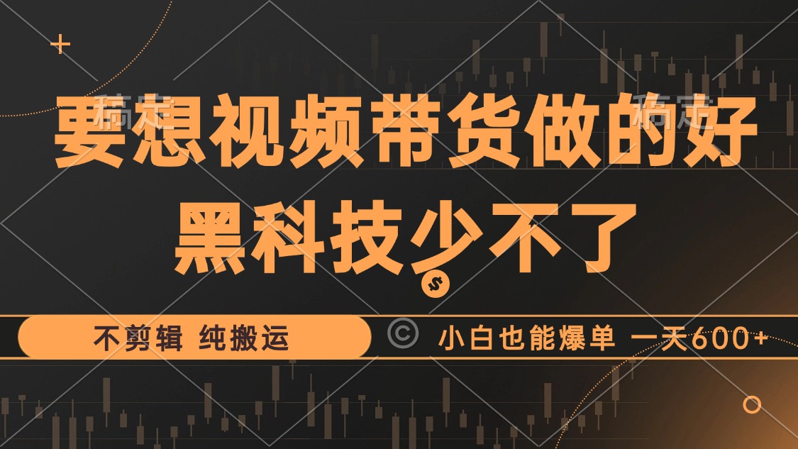 （12868期）抖音视频带货最暴力玩法，利用黑科技 不剪辑 纯搬运，小白也能爆单，单…-网创空间