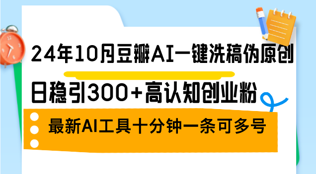 （12871期）24年10月豆瓣AI一键洗稿伪原创，日稳引300+高认知创业粉，最新AI工具十…-网创空间