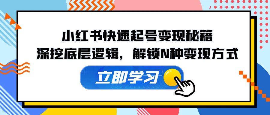 （12896期）小红书快速起号变现秘籍：深挖底层逻辑，解锁N种变现方式-网创空间