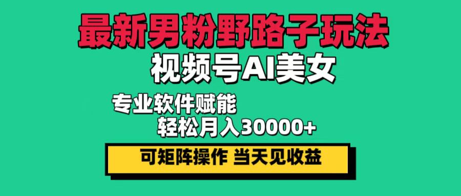 （12909期）最新男粉野路子玩法，视频号AI美女，当天见收益，轻松月入30000＋-网创空间