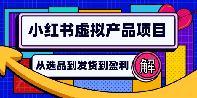 （12937期）小红书虚拟产品店铺运营指南：从选品到自动发货，轻松实现日躺赚几百-网创空间