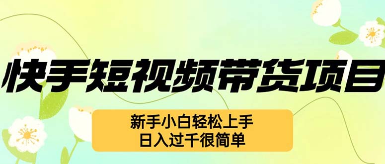 （12957期）快手短视频带货项目，最新玩法 新手小白轻松上手，日入过千很简单-网创空间