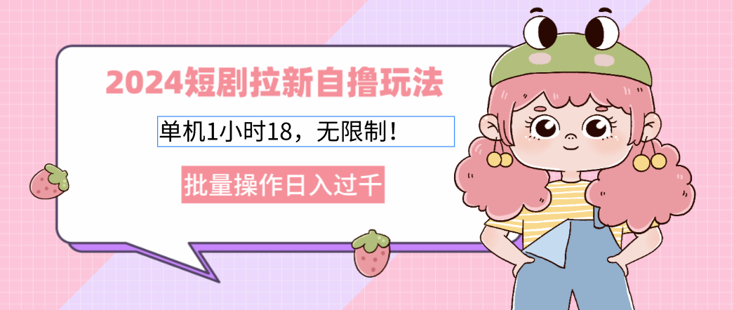 （12972期）2024短剧拉新自撸玩法。单机1小时18，无限制，批量操作日入过千-网创空间