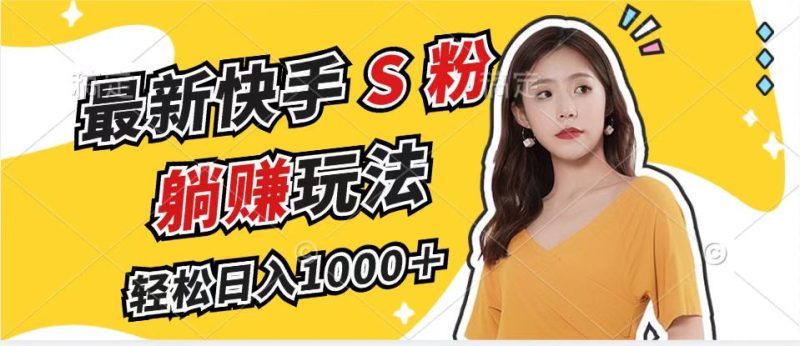 （12978期）最新快手S粉赛道，简单无脑拉爆流量躺赚玩法，轻松日入1000＋-网创空间