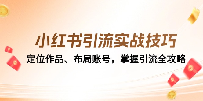 （12983期）小红书引流实战技巧：定位作品、布局账号，掌握引流全攻略-网创空间