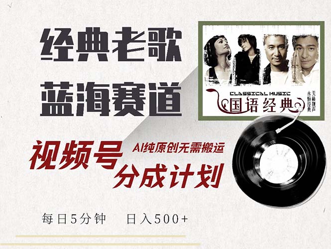 （13028期）最新经典老歌赛道，视频号分成计划收益拿到手软，AI纯原创，无需搬运每…-网创空间