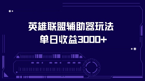 （13031期）英雄联盟辅助器玩法单日收益3000+-网创空间