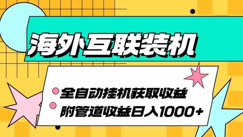 (13032期)海外互联装机全自动运行获取收益、附带管道收益轻松日入1000+-网创空间