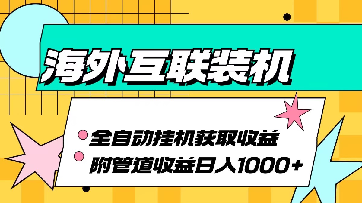 （13032期）海外互联装机全自动运行获取收益、附带管道收益轻松日入1000+-网创空间