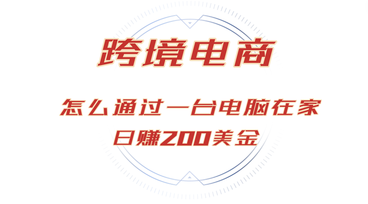 （12997期）日赚200美金的跨境电商赛道，如何在家通过一台电脑把货卖到全世界！-网创空间
