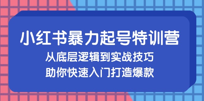 （13003期）小红书暴力起号训练营，从底层逻辑到实战技巧，助你快速入门打造爆款-网创空间