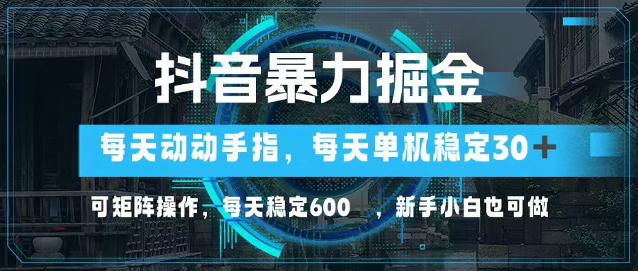 （13013期）抖音暴力掘金，动动手指就可以，单机30+，可矩阵操作，每天稳定600+，…-网创空间
