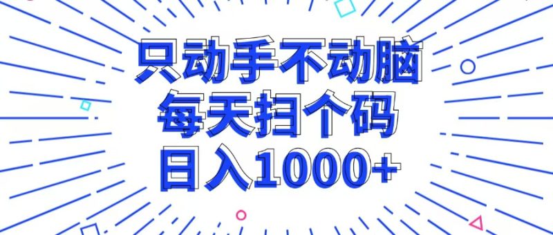 （13041期）只动手不动脑，每个扫个码，日入1000+-网创空间
