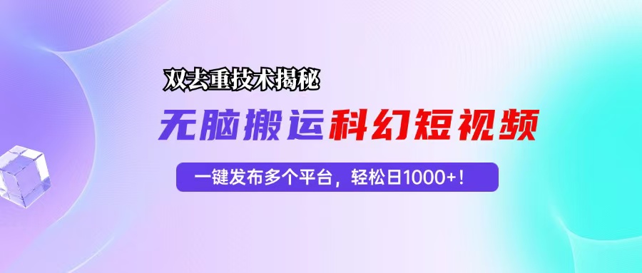 （13048期）科幻短视频双重去重技术揭秘，一键发布多个平台，轻松日入1000+！-网创空间