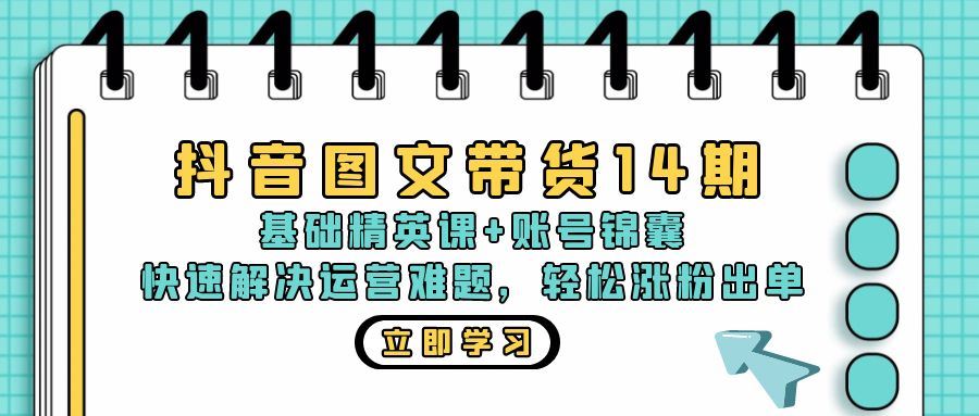 （13107期）抖音 图文带货14期：基础精英课+账号锦囊，快速解决运营难题 轻松涨粉出单-网创空间