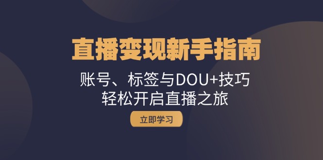 （13070期）直播变现新手指南：账号、标签与DOU+技巧，轻松开启直播之旅-网创空间