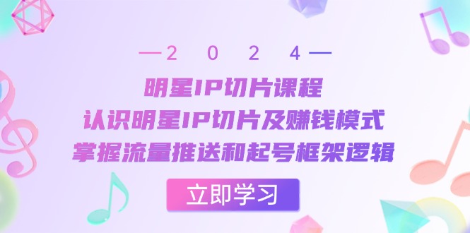 （13072期）明星IP切片课程：认识明星IP切片及赚钱模式，掌握流量推送和起号框架逻辑-网创空间