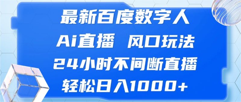 （13074期）最新百度数字人Ai直播，风口玩法，24小时不间断直播，轻松日入1000+-网创空间
