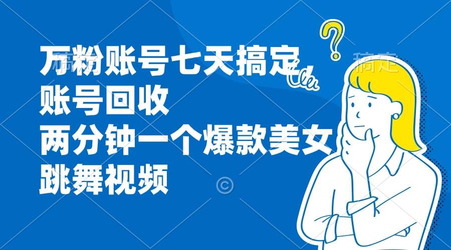 （13136期）万粉账号七天搞定，账号回收，两分钟一个爆款美女跳舞视频-网创空间