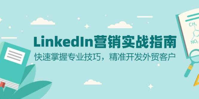 （13147期）LinkedIn 营销实战指南：快速掌握专业技巧，精准开发外贸客户-网创空间